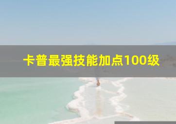 卡普最强技能加点100级