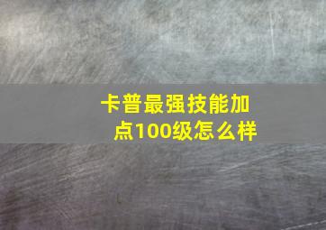 卡普最强技能加点100级怎么样