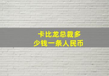 卡比龙总裁多少钱一条人民币