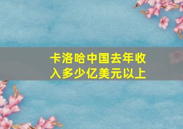 卡洛哈中国去年收入多少亿美元以上