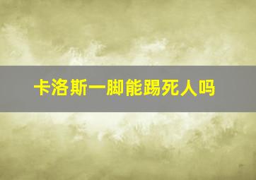 卡洛斯一脚能踢死人吗