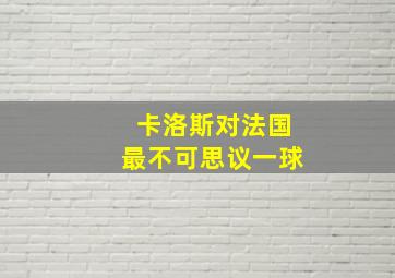 卡洛斯对法国最不可思议一球