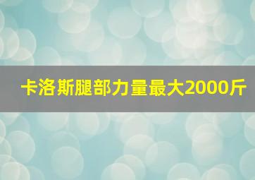 卡洛斯腿部力量最大2000斤