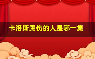 卡洛斯踢伤的人是哪一集