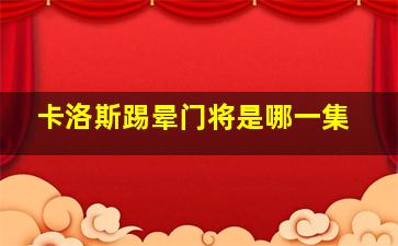 卡洛斯踢晕门将是哪一集