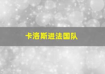 卡洛斯进法国队