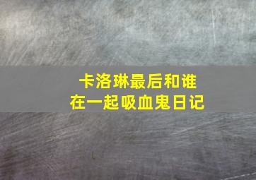 卡洛琳最后和谁在一起吸血鬼日记