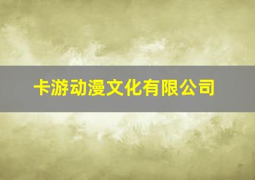 卡游动漫文化有限公司