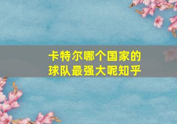 卡特尔哪个国家的球队最强大呢知乎