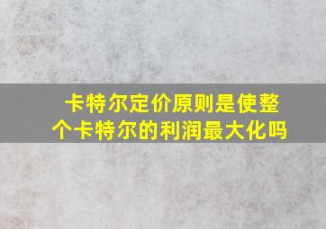 卡特尔定价原则是使整个卡特尔的利润最大化吗