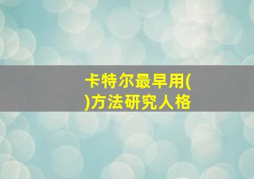 卡特尔最早用()方法研究人格