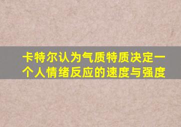 卡特尔认为气质特质决定一个人情绪反应的速度与强度