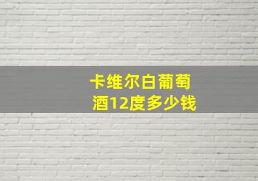 卡维尔白葡萄酒12度多少钱