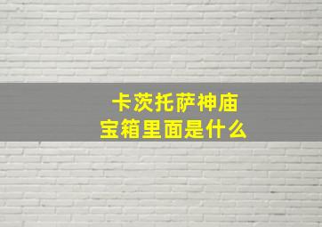 卡茨托萨神庙宝箱里面是什么