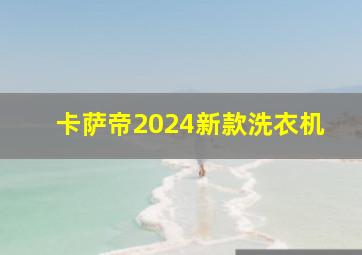 卡萨帝2024新款洗衣机