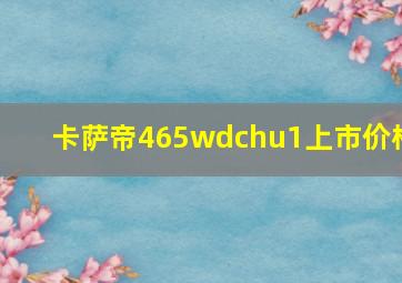 卡萨帝465wdchu1上市价格