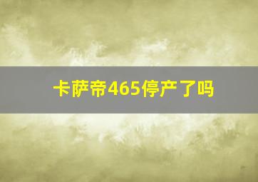 卡萨帝465停产了吗