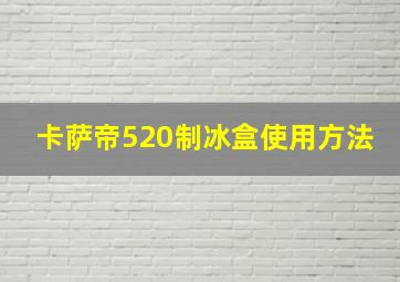 卡萨帝520制冰盒使用方法