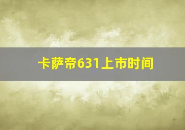 卡萨帝631上市时间