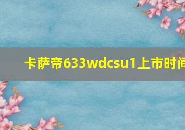 卡萨帝633wdcsu1上市时间