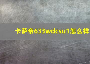 卡萨帝633wdcsu1怎么样