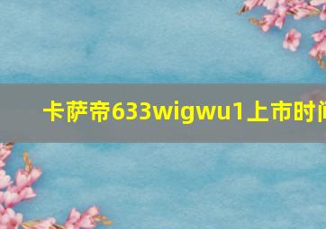 卡萨帝633wigwu1上市时间