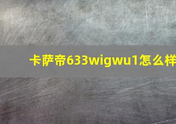 卡萨帝633wigwu1怎么样