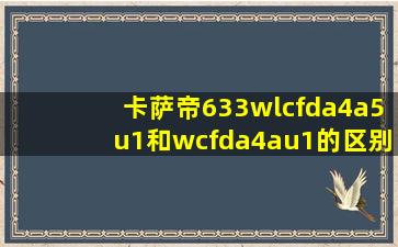 卡萨帝633wlcfda4a5u1和wcfda4au1的区别