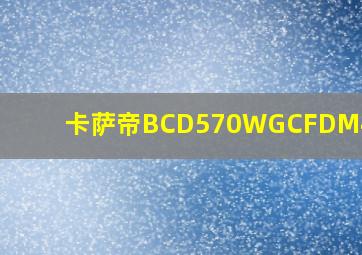 卡萨帝BCD570WGCFDM4ZHU1