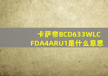 卡萨帝BCD633WLCFDA4ARU1是什么意思