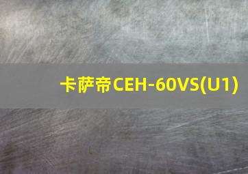 卡萨帝CEH-60VS(U1)