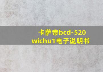 卡萨帝bcd-520wichu1电子说明书