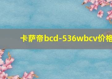 卡萨帝bcd-536wbcv价格