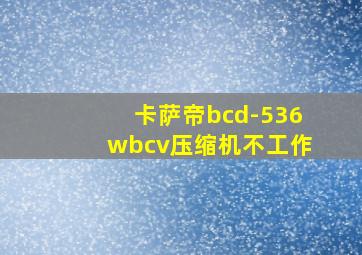 卡萨帝bcd-536wbcv压缩机不工作