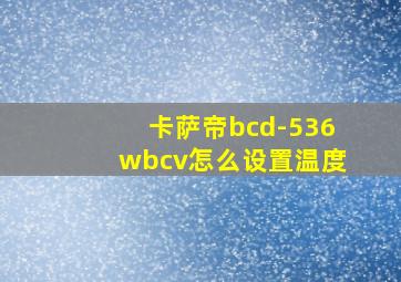 卡萨帝bcd-536wbcv怎么设置温度