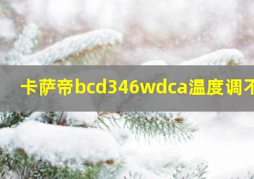 卡萨帝bcd346wdca温度调不了