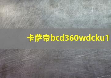 卡萨帝bcd360wdcku1