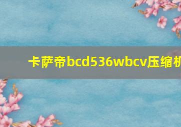 卡萨帝bcd536wbcv压缩机