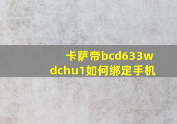 卡萨帝bcd633wdchu1如何绑定手机