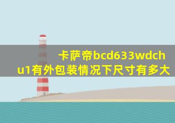 卡萨帝bcd633wdchu1有外包装情况下尺寸有多大