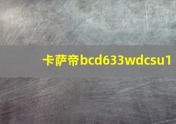 卡萨帝bcd633wdcsu1