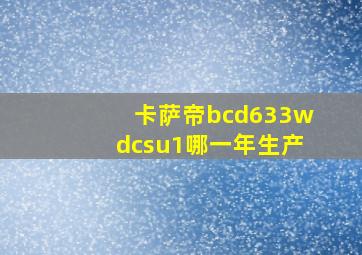 卡萨帝bcd633wdcsu1哪一年生产