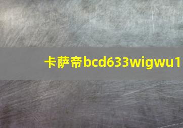 卡萨帝bcd633wigwu1