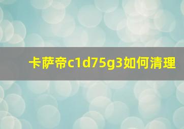 卡萨帝c1d75g3如何清理