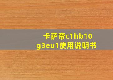 卡萨帝c1hb10g3eu1使用说明书