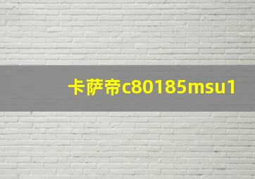 卡萨帝c80185msu1