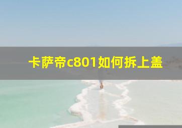 卡萨帝c801如何拆上盖