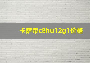 卡萨帝c8hu12g1价格