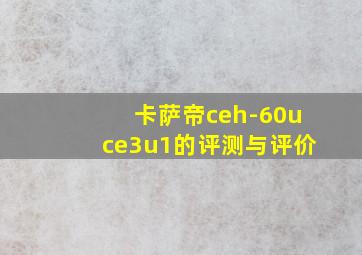 卡萨帝ceh-60uce3u1的评测与评价