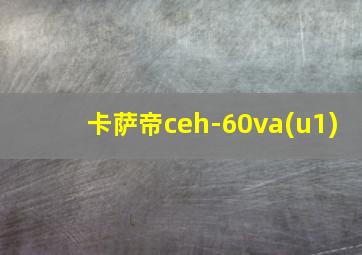 卡萨帝ceh-60va(u1)